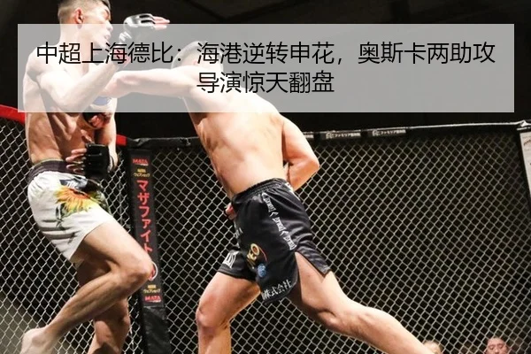 中超上海德比：海港逆转申花，奥斯卡两助攻导演惊天翻盘
