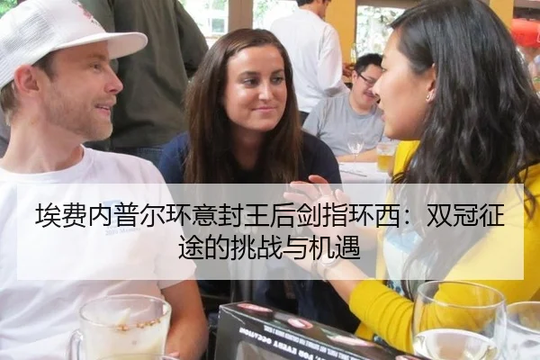 埃费内普尔环意封王后剑指环西：双冠征途的挑战与机遇