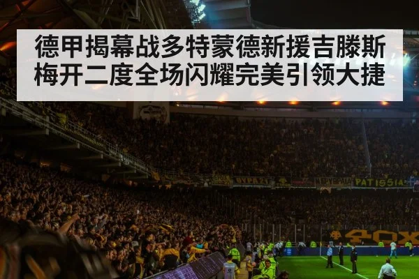 德甲揭幕战多特蒙德新援吉滕斯梅开二度全场闪耀完美引领大捷