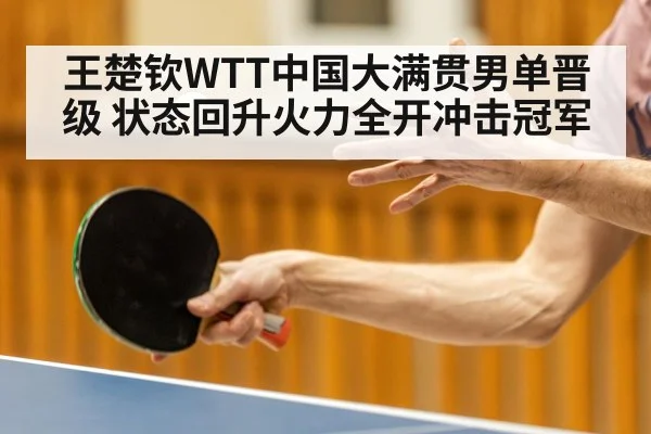 王楚钦WTT中国大满贯男单晋级 状态回升火力全开冲击冠军
