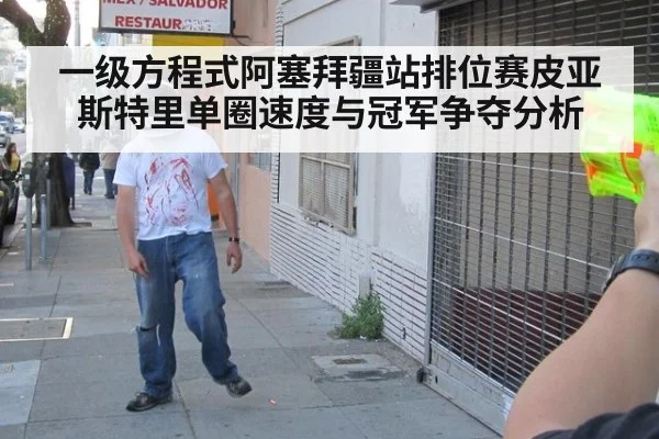 一级方程式阿塞拜疆站排位赛皮亚斯特里单圈速度与冠军争夺分析