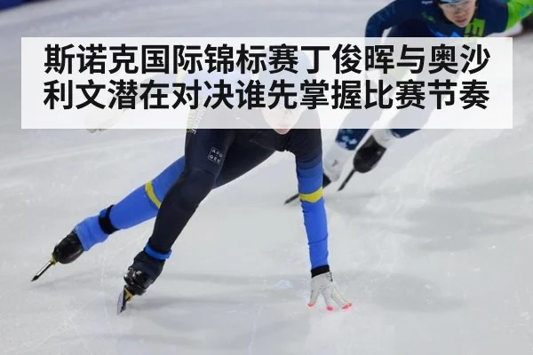 斯诺克国际锦标赛丁俊晖与奥沙利文潜在对决谁先掌握比赛节奏